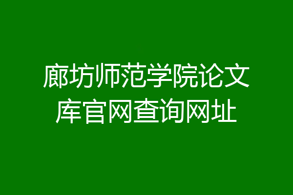 廊坊师范学院论文库官网查询网址