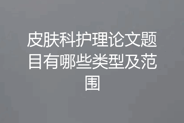 皮肤科护理论文题目有哪些类型及范围