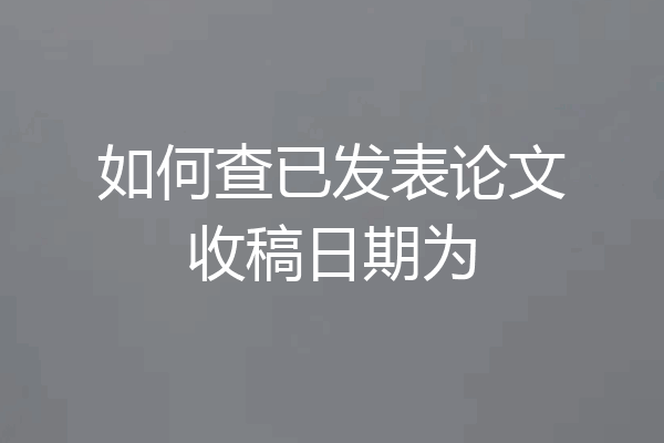 如何查已发表论文收稿日期为