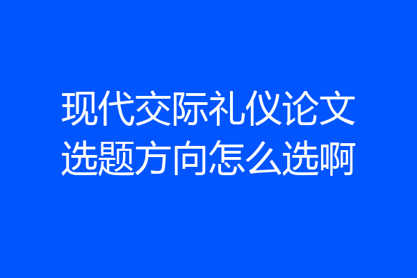 现代交际礼仪论文选题方向怎么选啊