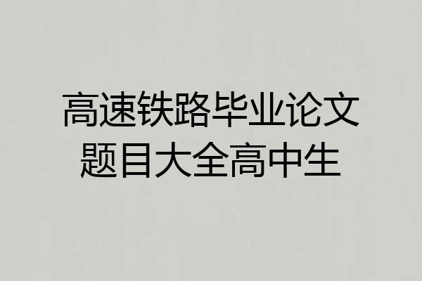 高速铁路毕业论文题目大全高中生