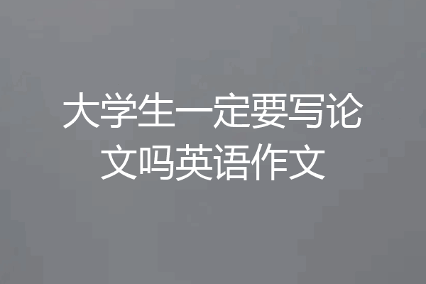 大学生一定要写论文吗英语作文