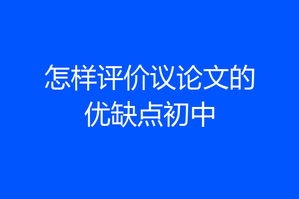 怎样评价议论文的优缺点初中