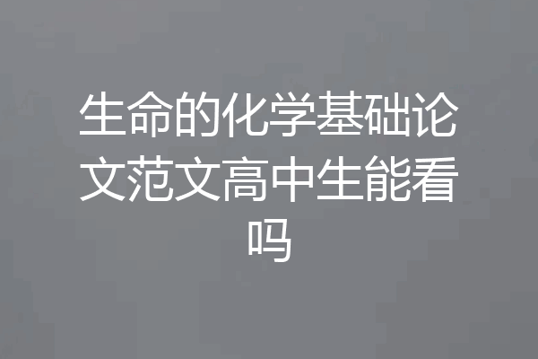 生命的化学基础论文范文高中生能看吗