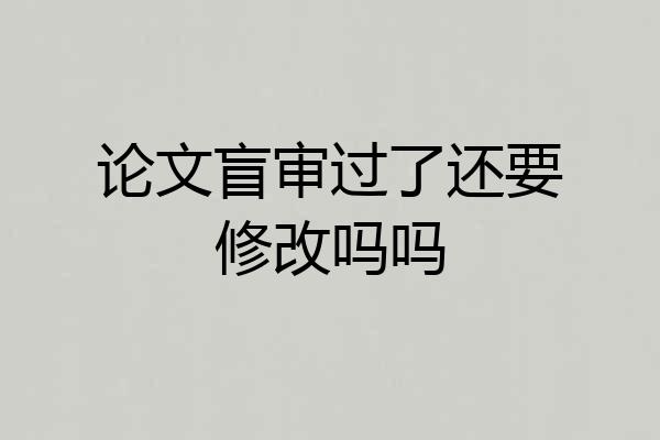 论文盲审过了还要修改吗吗