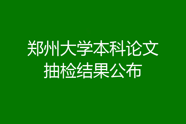 郑州大学本科论文抽检结果公布