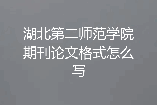 湖北第二师范学院期刊论文格式怎么写