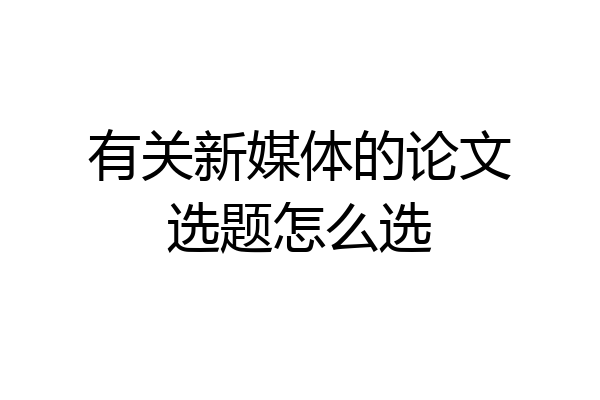 有关新媒体的论文选题怎么选