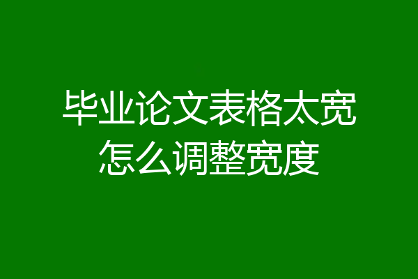 毕业论文表格太宽怎么调整宽度