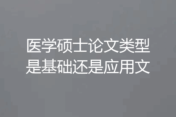 医学硕士论文类型是基础还是应用文
