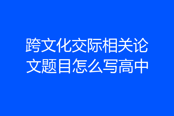 跨文化交际相关论文题目怎么写高中