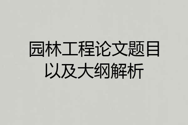 园林工程论文题目以及大纲解析