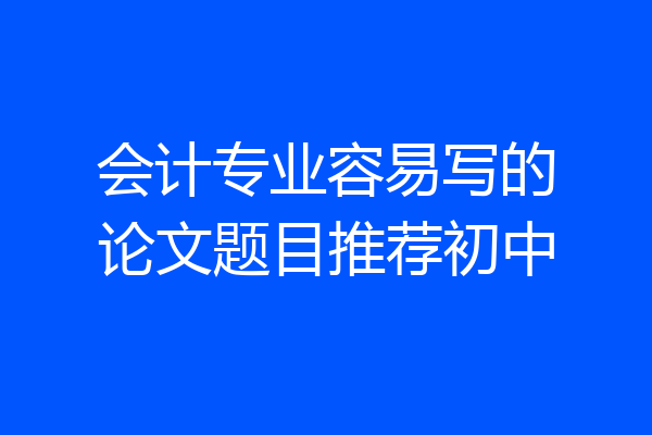 会计专业容易写的论文题目推荐初中
