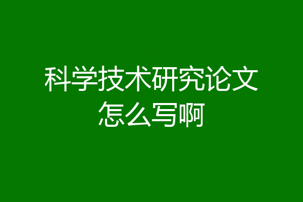 科学技术研究论文怎么写啊