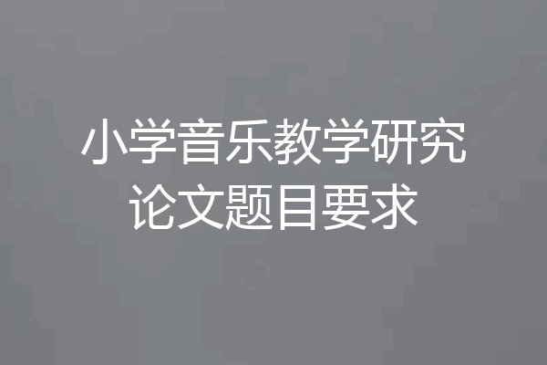 小学音乐教学研究论文题目要求