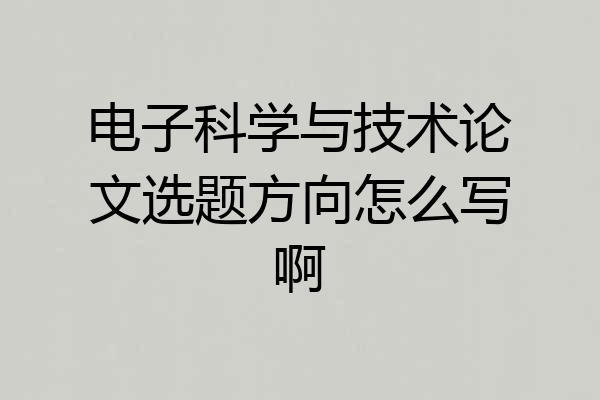 电子科学与技术论文选题方向怎么写啊