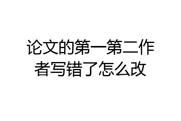 论文的第一第二作者写错了怎么改