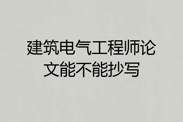 建筑电气工程师论文能不能抄写