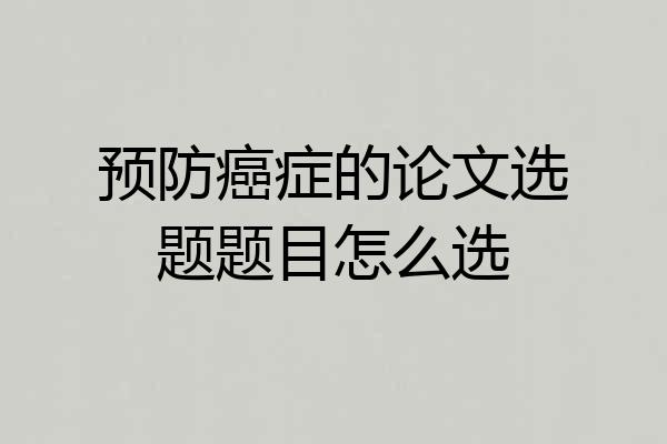 预防癌症的论文选题题目怎么选