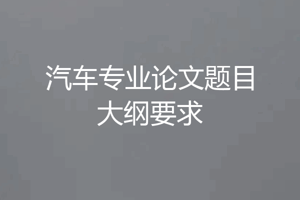 汽车专业论文题目大纲要求