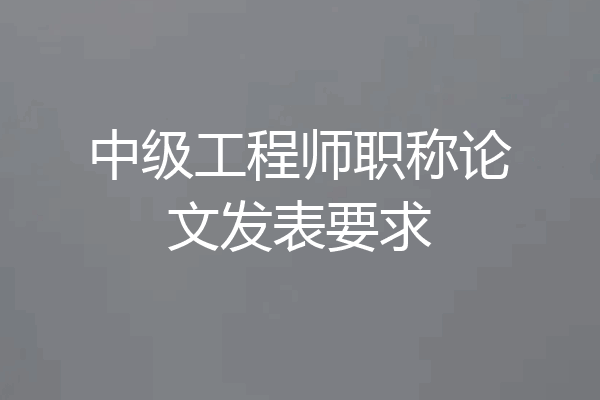 中级工程师职称论文发表要求