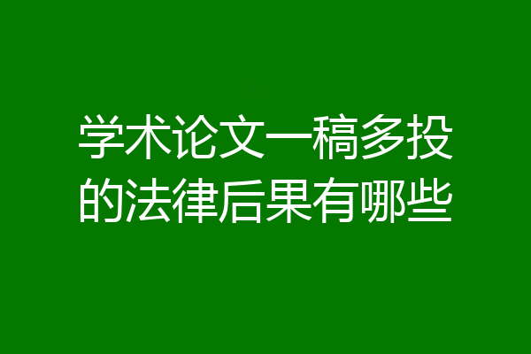 学术论文一稿多投的法律后果有哪些