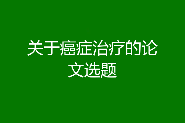 关于癌症治疗的论文选题