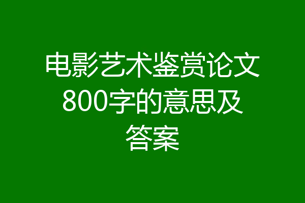 电影艺术鉴赏论文800字的意思及答案
