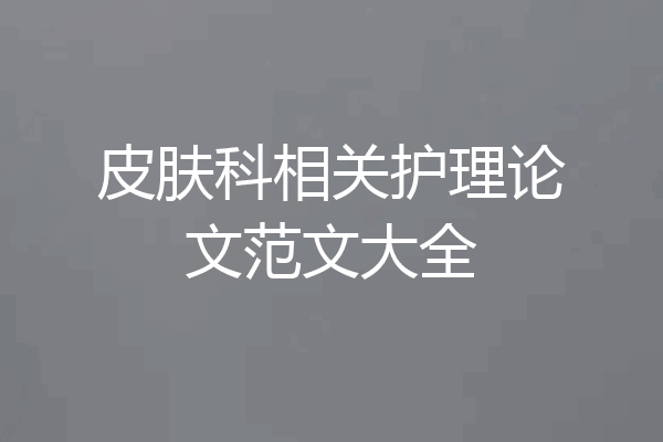 皮肤科相关护理论文范文大全