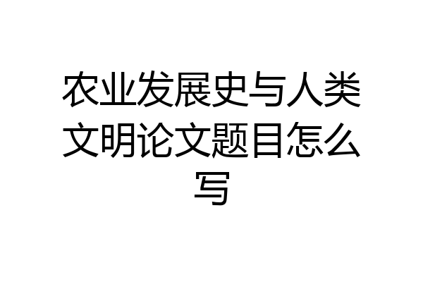 农业发展史与人类文明论文题目怎么写