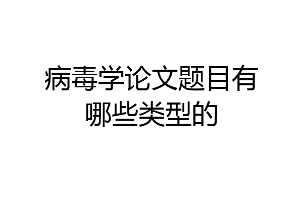 病毒学论文题目有哪些类型的