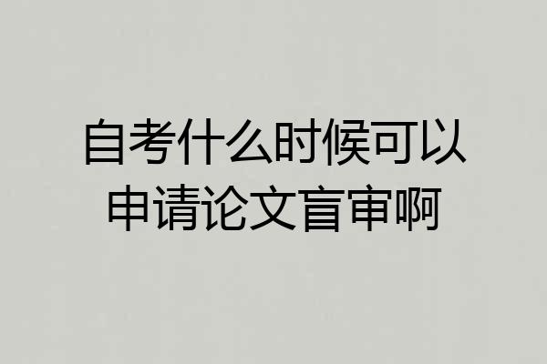 自考什么时候可以申请论文盲审啊