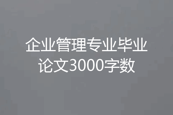 企业管理专业毕业论文3000字数