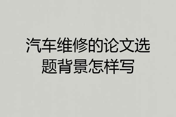 汽车维修的论文选题背景怎样写