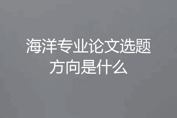 海洋专业论文选题方向是什么