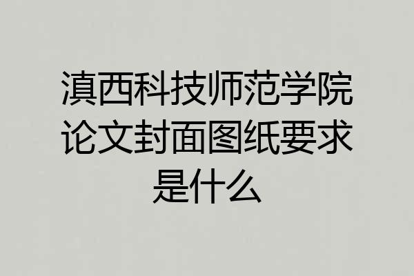 滇西科技师范学院论文封面图纸要求是什么