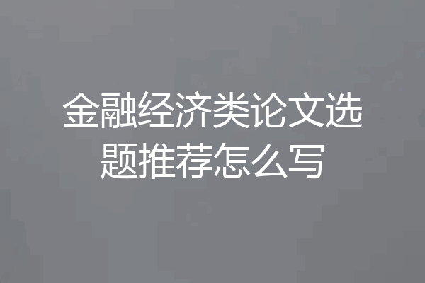 金融经济类论文选题推荐怎么写