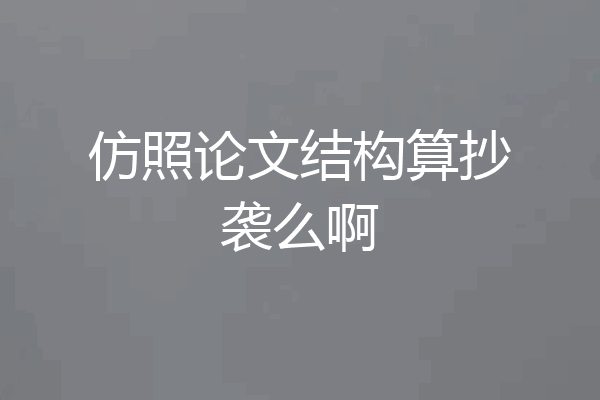 仿照论文结构算抄袭么啊