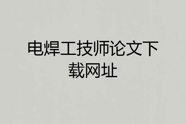 电焊工技师论文下载网址
