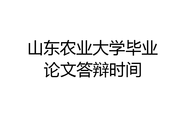 山东农业大学毕业论文答辩时间