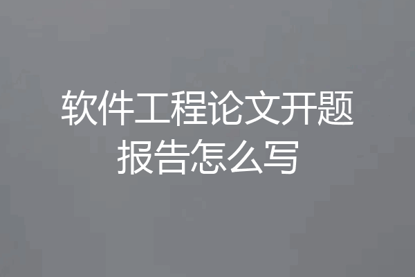 软件工程论文开题报告怎么写