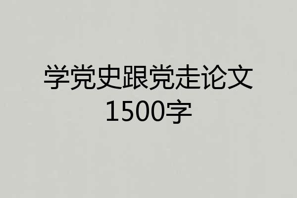 学党史跟党走论文1500字