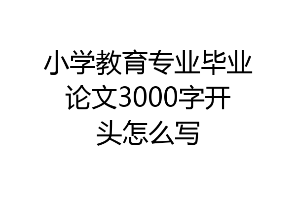 小学教育专业毕业论文3000字开头怎么写