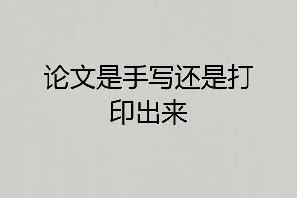 论文是手写还是打印出来
