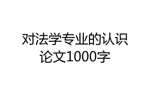 对法学专业的认识论文1000字
