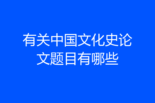 有关中国文化史论文题目有哪些