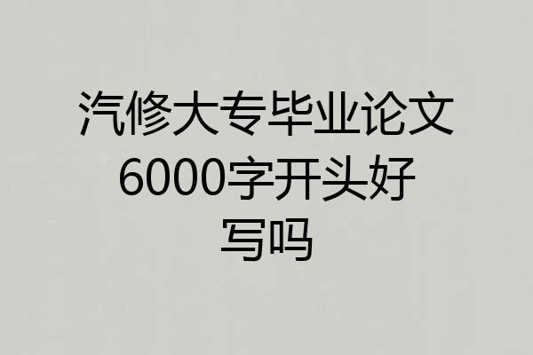 汽修大专毕业论文6000字开头好写吗