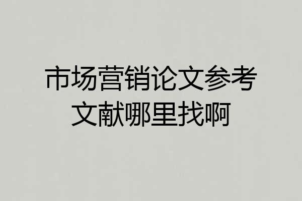 市场营销论文参考文献哪里找啊