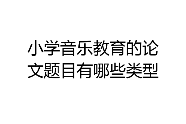 小学音乐教育的论文题目有哪些类型