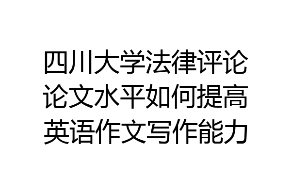 四川大学法律评论论文水平如何提高英语作文写作能力